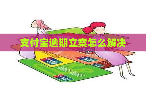 支付宝逾期立案怎么解决