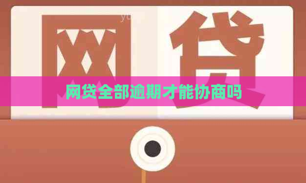 网贷全部逾期才能协商吗