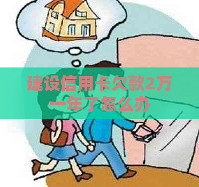 建设信用卡欠款2万一年了怎么办