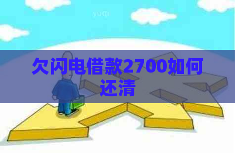 欠闪电借款2700如何还清