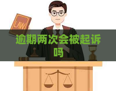 逾期两次会被起诉吗