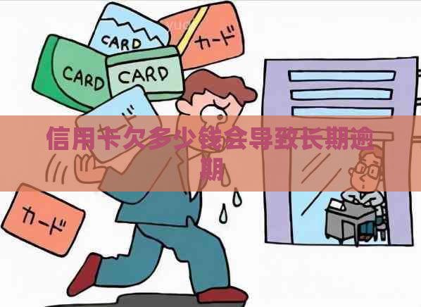 信用卡欠多少钱会导致长期逾期