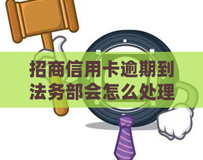 招商信用卡逾期到法务部会怎么处理