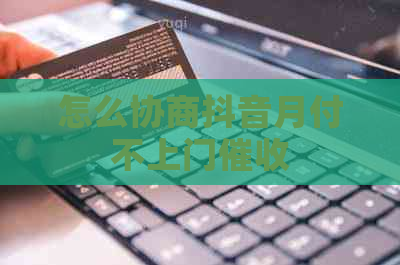 怎么协商抖音月付不上门