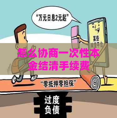怎么协商一次性本金结清手续费