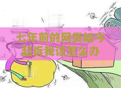 七年前的网贷如今起诉我该怎么办