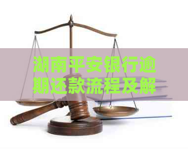 湖南平安银行逾期还款流程及解决方法