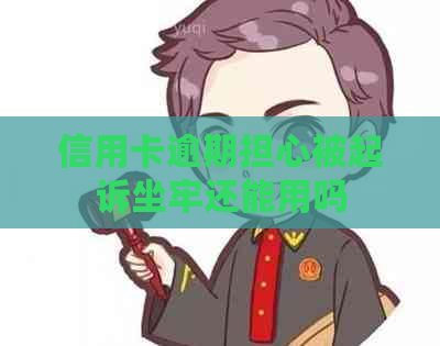 信用卡逾期担心被起诉坐牢还能用吗