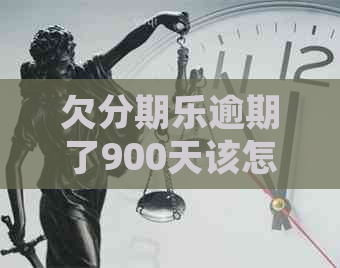 欠逾期了900天该怎么处理