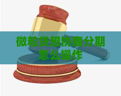 微粒贷想协商分期怎么操作