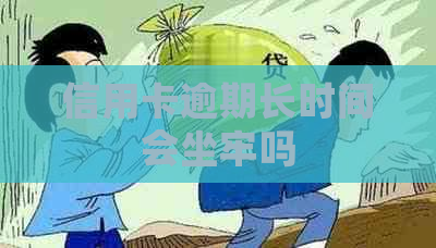 信用卡逾期长时间会坐牢吗