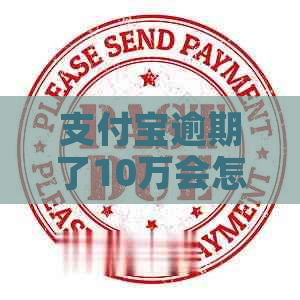 支付宝逾期了10万会怎么样涉及到什么后果