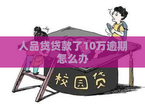 人品贷贷款了10万逾期怎么办