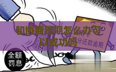 和协商延期怎么办可以成功吗