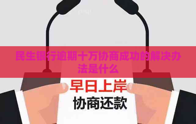 民生银行逾期十万协商成功的解决办法是什么