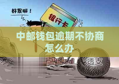 中邮钱包逾期不协商怎么办