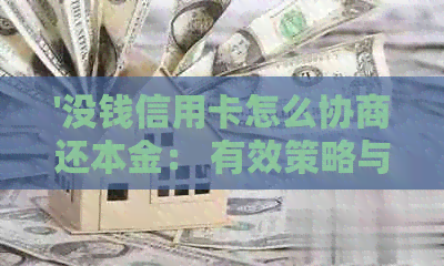 '没钱信用卡怎么协商还本金： 有效策略与建议'