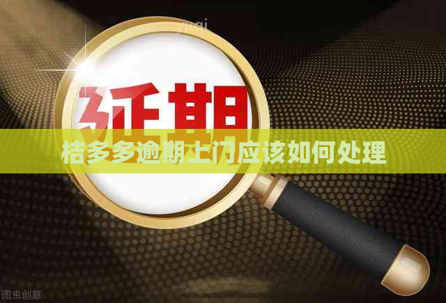 桔多多逾期上门应该如何处理