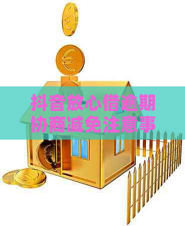 抖音放心借逾期协商减免注意事项