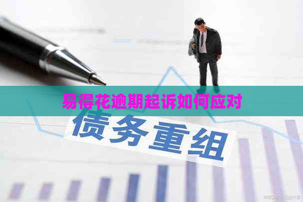 易得花逾期起诉如何应对