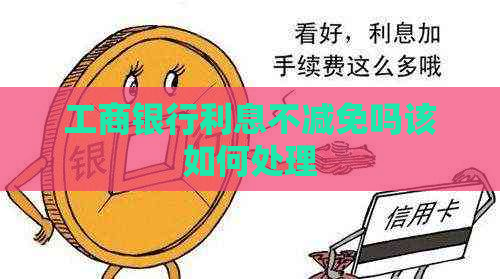 工商银行利息不减免吗该如何处理