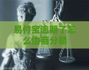 易付宝逾期了怎么协商分期