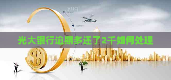 光大银行逾期多还了2千如何处理