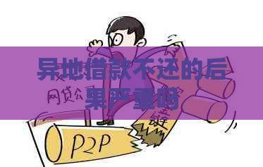 异地借款不还的后果严重吗