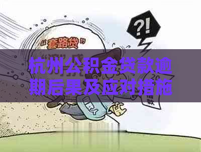 杭州公积金贷款逾期后果及应对措施