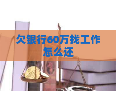 欠银行60万找工作怎么还