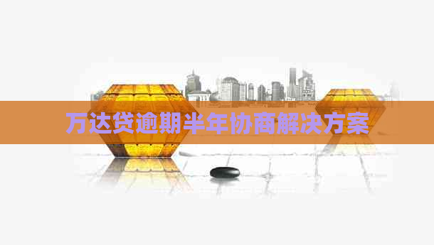 万达贷逾期半年协商解决方案