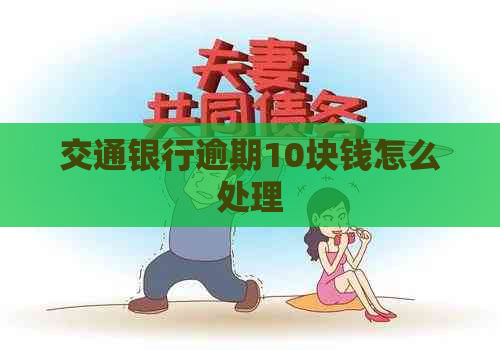 交通银行逾期10块钱怎么处理