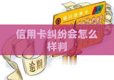信用卡纠纷会怎么样判