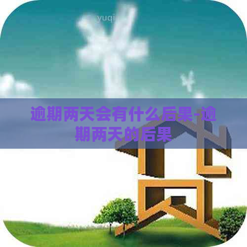 逾期两天会有什么后果-逾期两天的后果