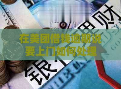 在美团借钱逾期说要上门如何处理
