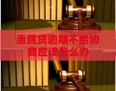 惠民贷逾期不给协商应该怎么办