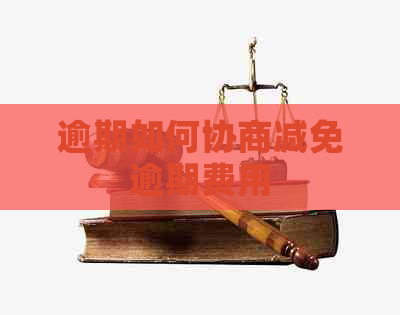 逾期如何协商减免逾期费用