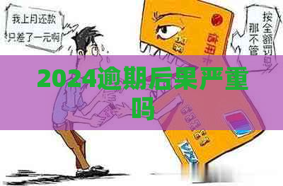 2024逾期后果严重吗