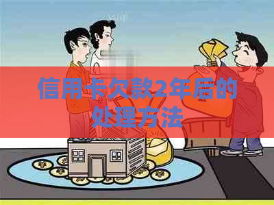 信用卡欠款2年后的处理方法