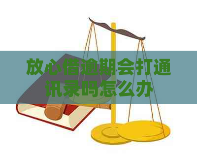 放心借逾期会打通讯录吗怎么办