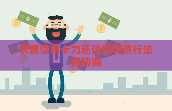 农商信用卡力还债如何进行法务协商