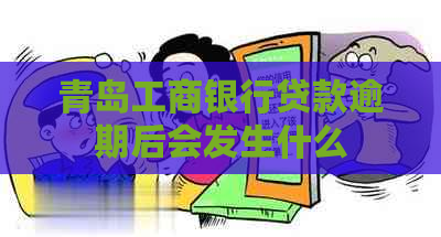 青岛工商银行贷款逾期后会发生什么