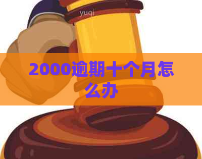 2000逾期十个月怎么办