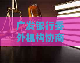 广发银行委外机构协商流程解析