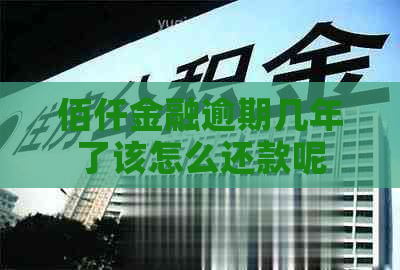 佰仟金融逾期几年了该怎么还款呢