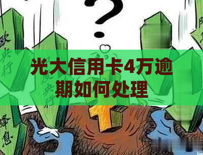 光大信用卡4万逾期如何处理