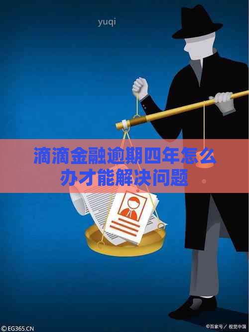 滴滴金融逾期四年怎么办才能解决问题