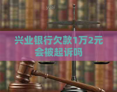 兴业银行欠款1万2元会被起诉吗