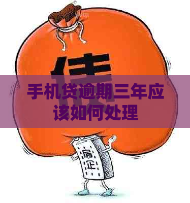 手机贷逾期三年应该如何处理