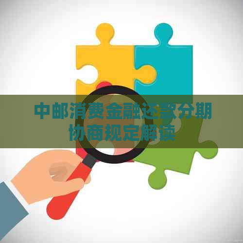 中邮消费金融还款分期协商规定解读